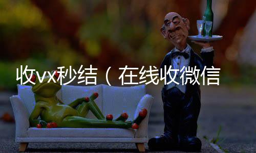 收vx秒收vx号结（在线收微信）